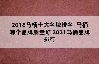 2018马桶十大名牌排名  马桶哪个品牌质量好 2021马桶品牌排行